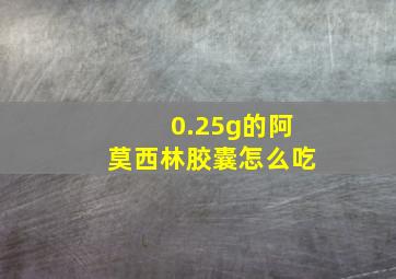 0.25g的阿莫西林胶囊怎么吃