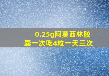 0.25g阿莫西林胶囊一次吃4粒一天三次