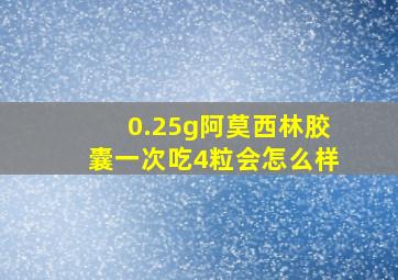 0.25g阿莫西林胶囊一次吃4粒会怎么样