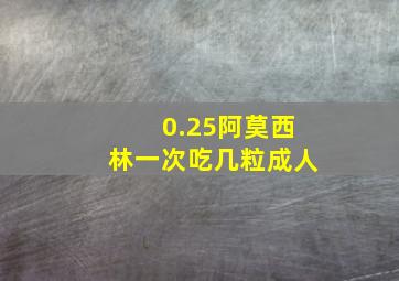 0.25阿莫西林一次吃几粒成人