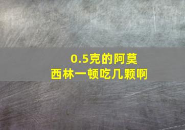 0.5克的阿莫西林一顿吃几颗啊