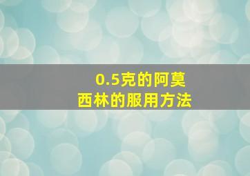 0.5克的阿莫西林的服用方法