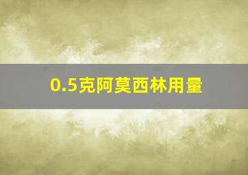 0.5克阿莫西林用量