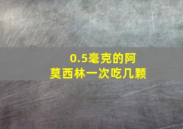 0.5毫克的阿莫西林一次吃几颗