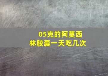 05克的阿莫西林胶囊一天吃几次