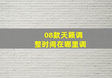 08款天籁调整时间在哪里调