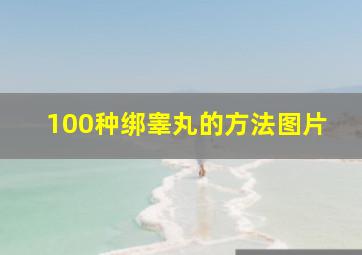 100种绑睾丸的方法图片