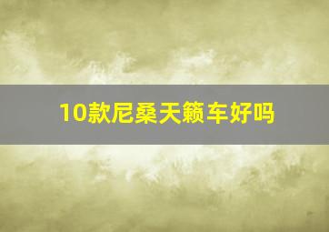 10款尼桑天籁车好吗