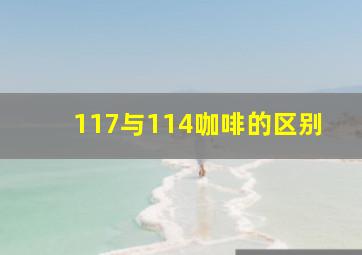 117与114咖啡的区别