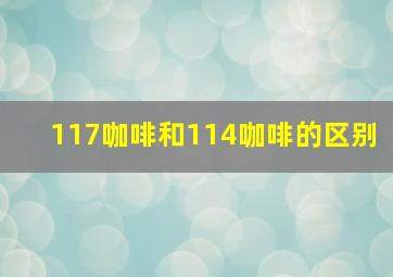 117咖啡和114咖啡的区别