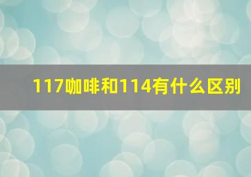 117咖啡和114有什么区别