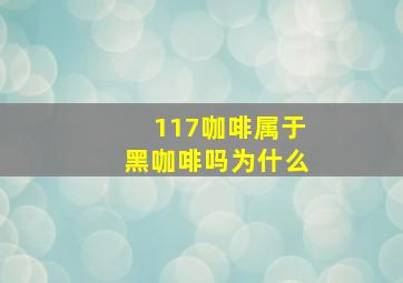 117咖啡属于黑咖啡吗为什么