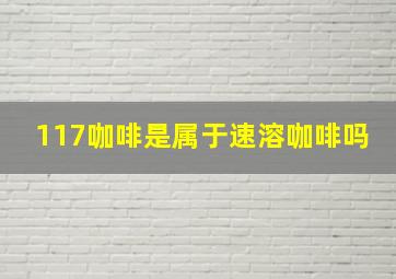 117咖啡是属于速溶咖啡吗