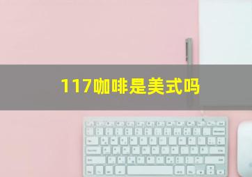 117咖啡是美式吗