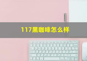 117黑咖啡怎么样