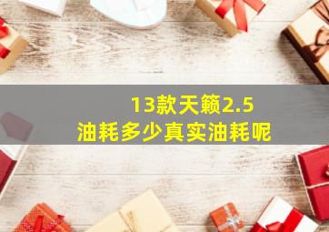 13款天籁2.5油耗多少真实油耗呢