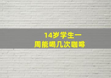 14岁学生一周能喝几次咖啡