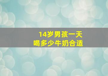 14岁男孩一天喝多少牛奶合适