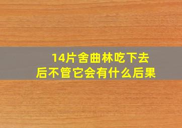 14片舍曲林吃下去后不管它会有什么后果