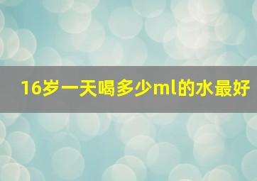 16岁一天喝多少ml的水最好