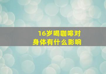 16岁喝咖啡对身体有什么影响