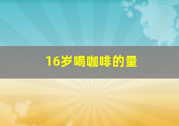 16岁喝咖啡的量