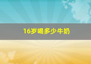 16岁喝多少牛奶