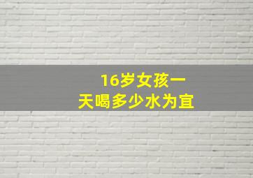 16岁女孩一天喝多少水为宜