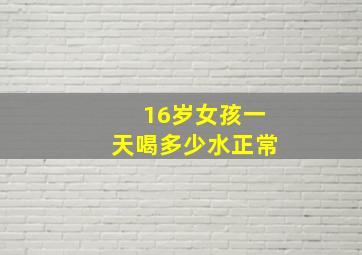 16岁女孩一天喝多少水正常