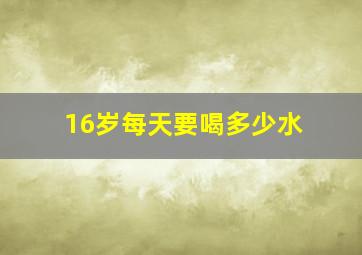 16岁每天要喝多少水