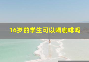 16岁的学生可以喝咖啡吗