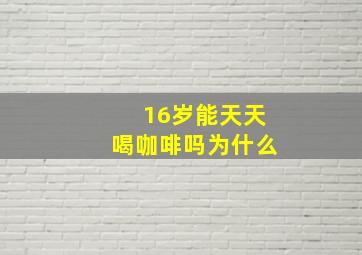 16岁能天天喝咖啡吗为什么