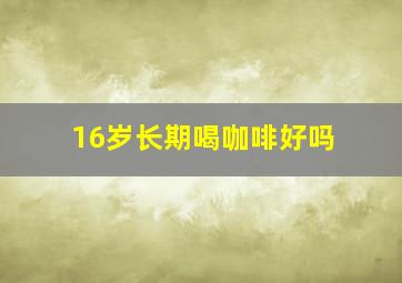 16岁长期喝咖啡好吗