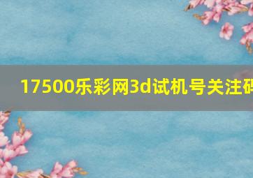 17500乐彩网3d试机号关注码