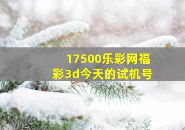 17500乐彩网福彩3d今天的试机号