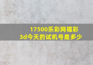 17500乐彩网福彩3d今天的试机号是多少