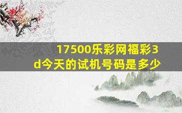 17500乐彩网福彩3d今天的试机号码是多少