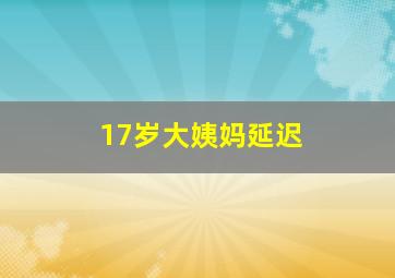 17岁大姨妈延迟