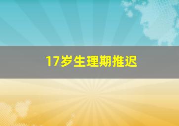 17岁生理期推迟