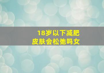 18岁以下减肥皮肤会松弛吗女