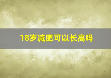 18岁减肥可以长高吗