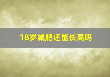 18岁减肥还能长高吗