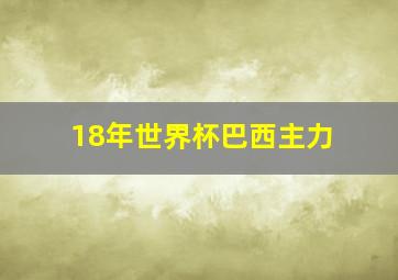 18年世界杯巴西主力