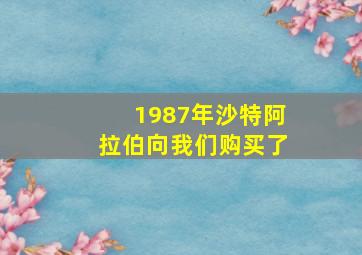 1987年沙特阿拉伯向我们购买了