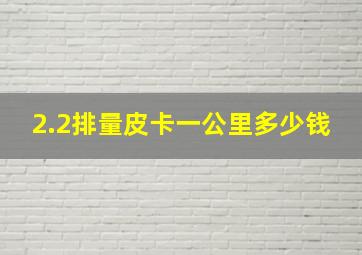 2.2排量皮卡一公里多少钱