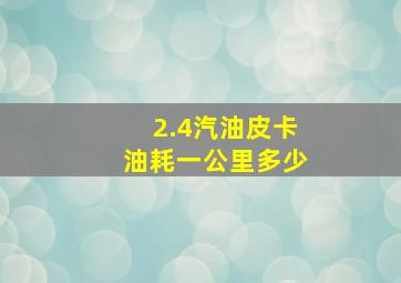 2.4汽油皮卡油耗一公里多少