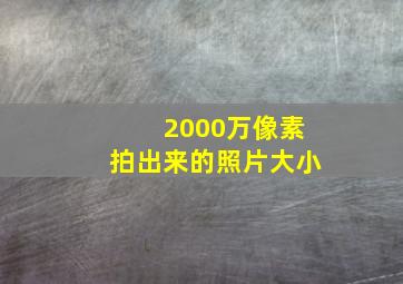 2000万像素拍出来的照片大小