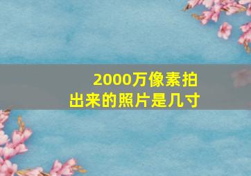 2000万像素拍出来的照片是几寸