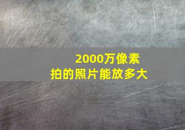 2000万像素拍的照片能放多大