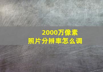 2000万像素照片分辨率怎么调